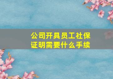 公司开具员工社保证明需要什么手续