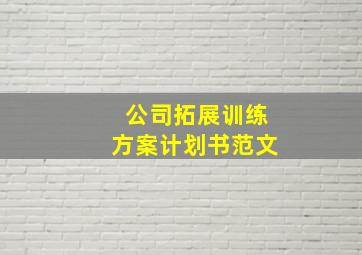 公司拓展训练方案计划书范文