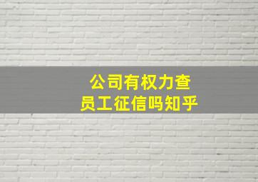 公司有权力查员工征信吗知乎