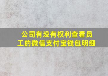 公司有没有权利查看员工的微信支付宝钱包明细