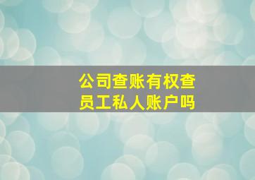 公司查账有权查员工私人账户吗