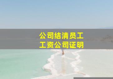 公司结清员工工资公司证明