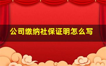 公司缴纳社保证明怎么写