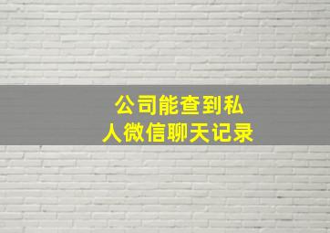 公司能查到私人微信聊天记录