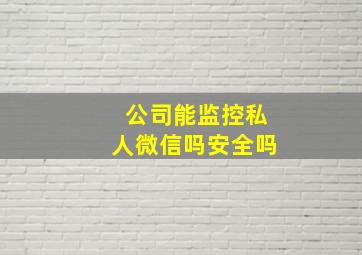 公司能监控私人微信吗安全吗