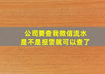 公司要查我微信流水是不是报警就可以查了