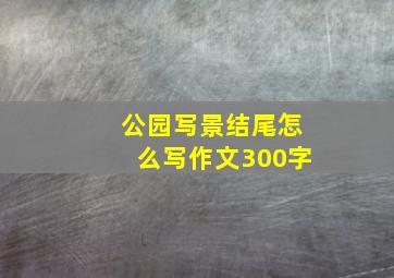 公园写景结尾怎么写作文300字