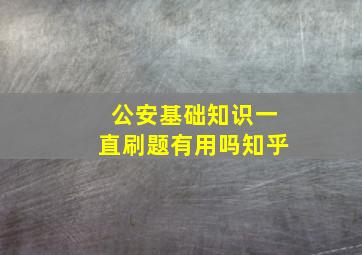 公安基础知识一直刷题有用吗知乎