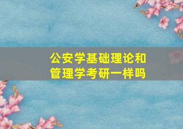 公安学基础理论和管理学考研一样吗