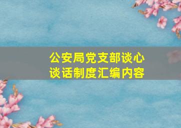 公安局党支部谈心谈话制度汇编内容