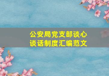 公安局党支部谈心谈话制度汇编范文