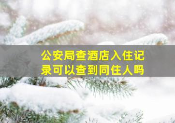 公安局查酒店入住记录可以查到同住人吗