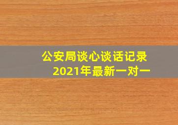 公安局谈心谈话记录2021年最新一对一