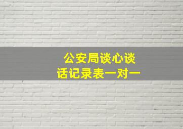 公安局谈心谈话记录表一对一