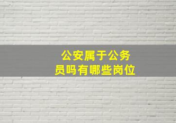 公安属于公务员吗有哪些岗位