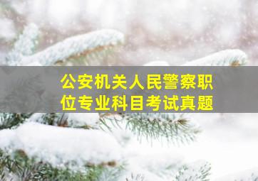 公安机关人民警察职位专业科目考试真题