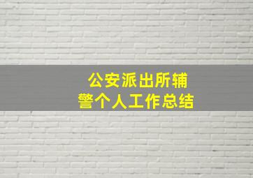 公安派出所辅警个人工作总结