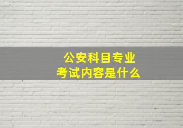 公安科目专业考试内容是什么