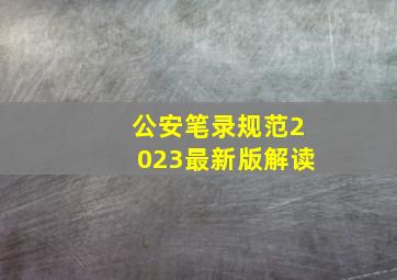 公安笔录规范2023最新版解读