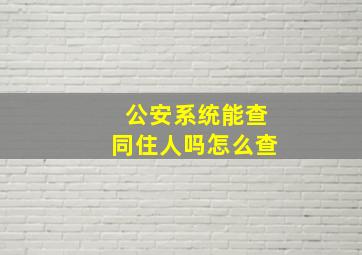 公安系统能查同住人吗怎么查