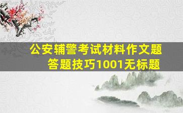 公安辅警考试材料作文题答题技巧1001无标题