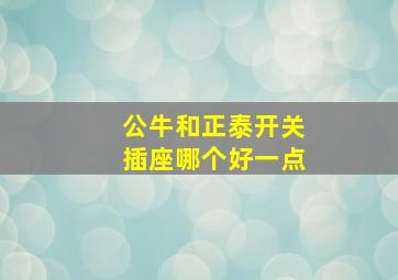 公牛和正泰开关插座哪个好一点