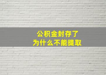 公积金封存了为什么不能提取