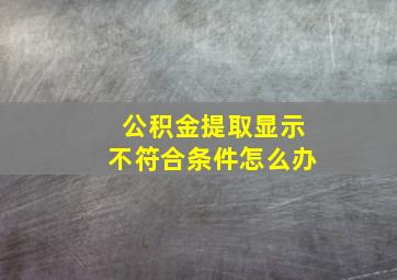 公积金提取显示不符合条件怎么办