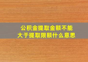 公积金提取金额不能大于提取限额什么意思