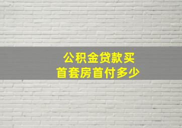 公积金贷款买首套房首付多少