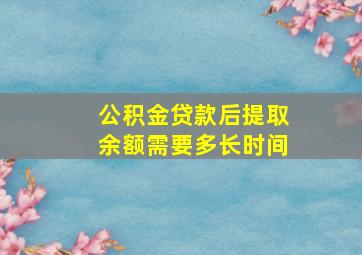 公积金贷款后提取余额需要多长时间