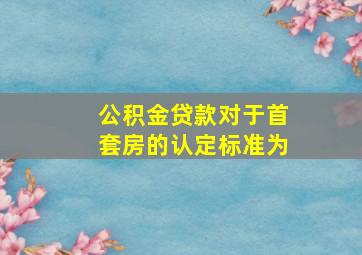 公积金贷款对于首套房的认定标准为