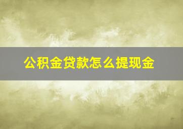 公积金贷款怎么提现金