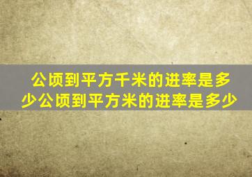 公顷到平方千米的进率是多少公顷到平方米的进率是多少