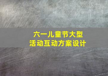 六一儿童节大型活动互动方案设计