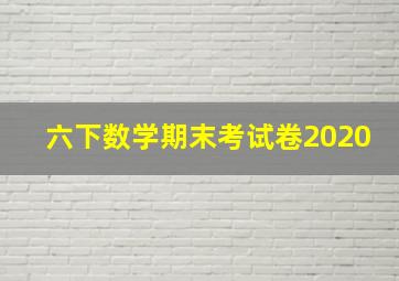 六下数学期末考试卷2020