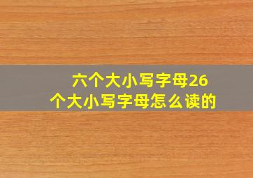 六个大小写字母26个大小写字母怎么读的