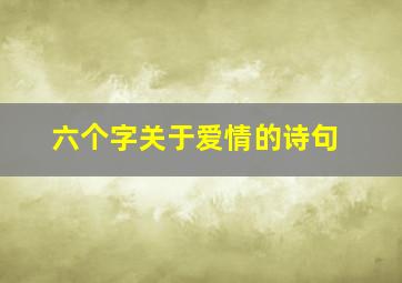 六个字关于爱情的诗句