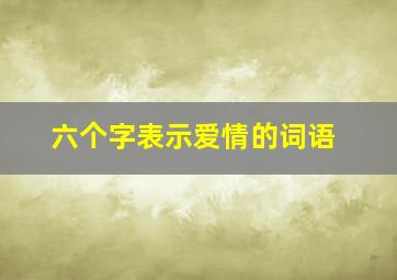 六个字表示爱情的词语