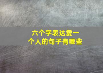 六个字表达爱一个人的句子有哪些