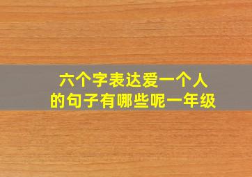 六个字表达爱一个人的句子有哪些呢一年级