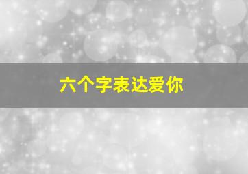 六个字表达爱你