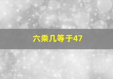 六乘几等于47