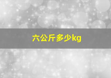 六公斤多少kg