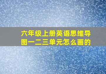 六年级上册英语思维导图一二三单元怎么画的