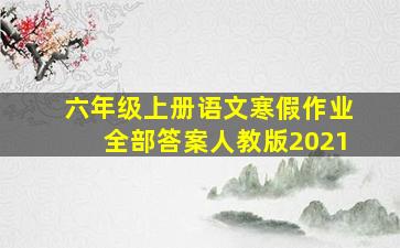 六年级上册语文寒假作业全部答案人教版2021