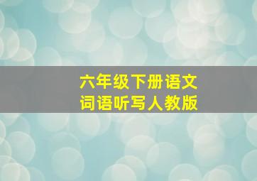 六年级下册语文词语听写人教版