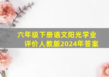 六年级下册语文阳光学业评价人教版2024年答案