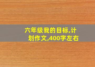 六年级我的目标,计划作文,400字左右