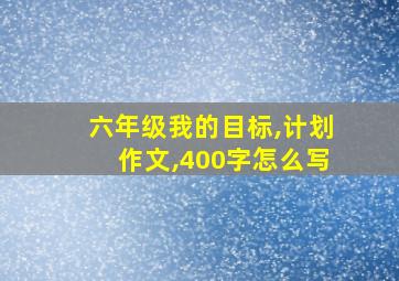 六年级我的目标,计划作文,400字怎么写